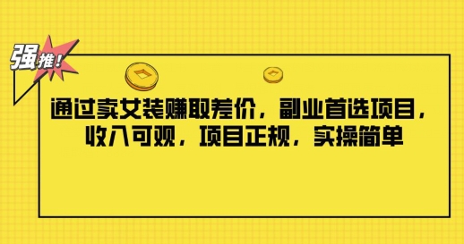 通过卖女装赚取差价，副业首选项目，收入可观，项目正规，实操简单-观智斋电商课程站
