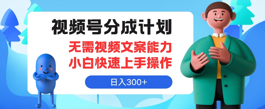 视频号分成计划，无需视频文案能力小白快速上手操作，日入300+-观智斋电商课程站