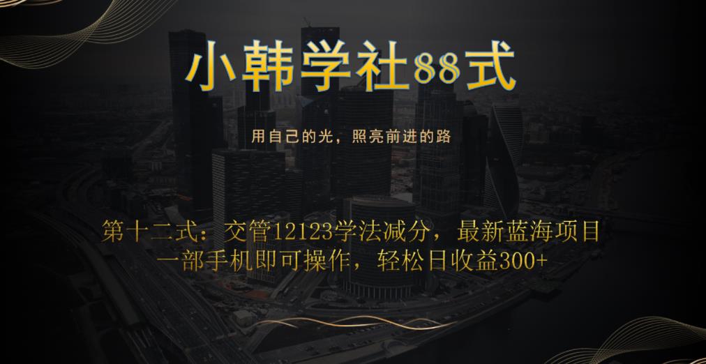 小韩学社88式第十二式：交管12123学法减分，最新蓝海项目，一部手机即可操作，轻松日收益300+-观智斋电商课程站