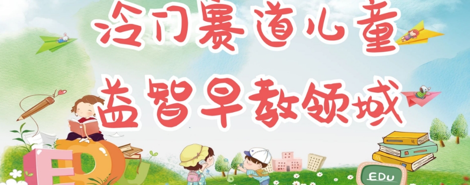 冷门儿童益智早教领域，制作简单超适合宝妈，轻松日入300+可矩阵-观智斋电商课程站