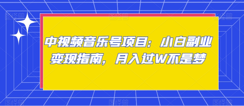 中视频音乐号项目：小白副业变现指南，月入过W不是梦【揭秘】-观智斋电商课程站