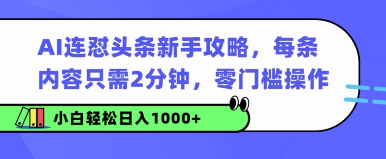 AI连怼头条新手攻略：每条内容只需2分钟，零门槛操作，小白轻松日入几张-观智斋电商课程站