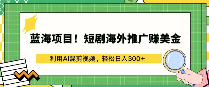 蓝海项目!短剧海外推广赚美金，利用AI混剪视频，轻松日入300+【揭秘】-观智斋电商课程站