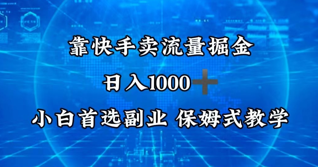 靠快手卖流量掘金，日入1000＋，最适合小白首选副业，保姆式教学-观智斋电商课程站