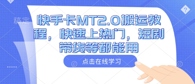 快手卡MT2.0搬运教程，快速上热门，短剧带货等都能用-观智斋电商课程站