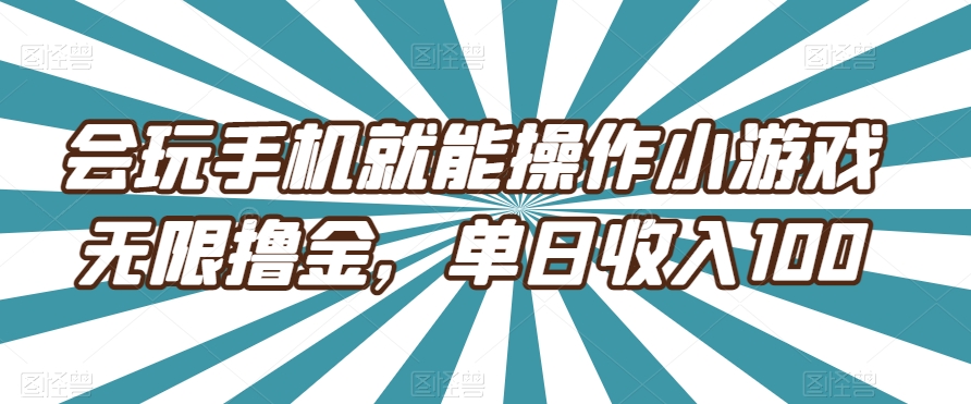 会玩手机就能操作小游戏无限撸金，单日收入100-观智斋电商课程站