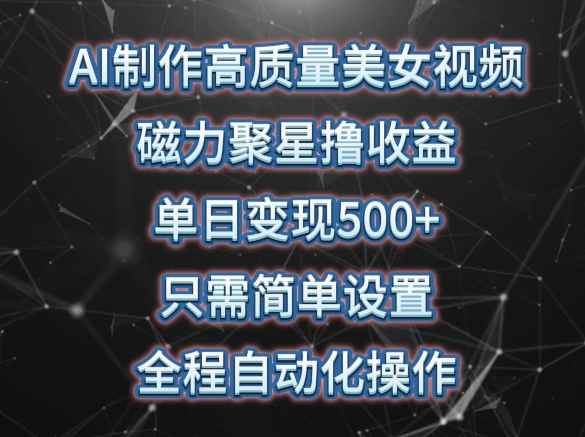 AI制作高质量美女视频，磁力聚星撸收益，单日变现500+，只需简单设置，全程自动化操作【揭秘】-观智斋电商课程站