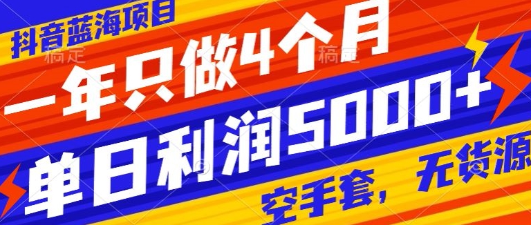 抖音蓝海项目，一年只做4个月，空手套，无货源，单日利润5000+-观智斋电商课程站
