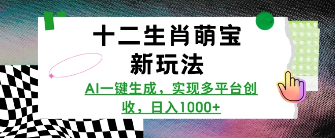 十二生肖萌宝新玩法，AI一键生成，实现多平台创收，日入多张-观智斋电商课程站