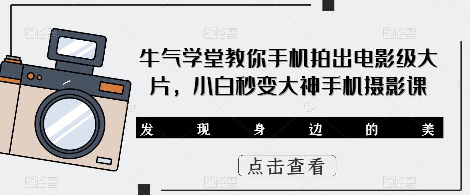 牛气学堂教你手机拍出电影级大片，小白秒变大神手机摄影课-观智斋电商课程站