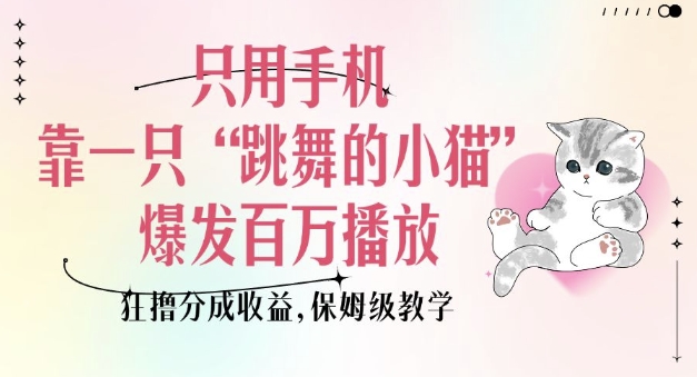 只用手机靠一只“跳舞的小猫”爆发百万播放，狂撸分成收益，保姆级教学-观智斋电商课程站