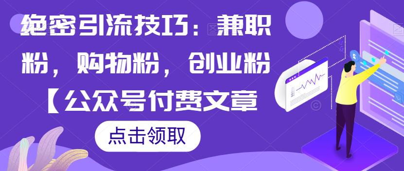 绝密引流技巧：兼职粉，购物粉，创业粉【公众号付费文章】-观智斋电商课程站