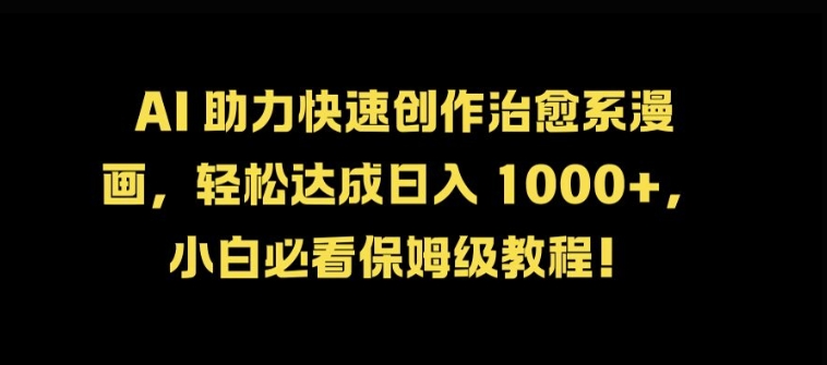 AI 助力快速创作治愈系漫画，轻松达成日入几张，小白必看保姆级教程!-观智斋电商课程站