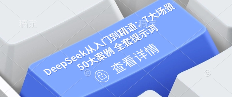 DeepSeek从入门到精通：7大场景 50大案例 全套提示词【文档】-观智斋电商课程站