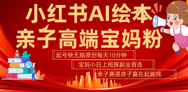 小红书AI绘本，亲子赛道高端宝妈粉，起号快，五分钟无脑原创，小白宝妈上班族轻松玩赚副业-观智斋电商课程站
