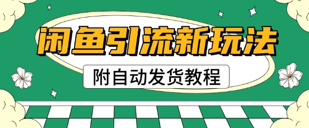 2025闲鱼引流新玩法，日引200+创业粉，每天稳定多张收益(附自动发货教程)-观智斋电商课程站