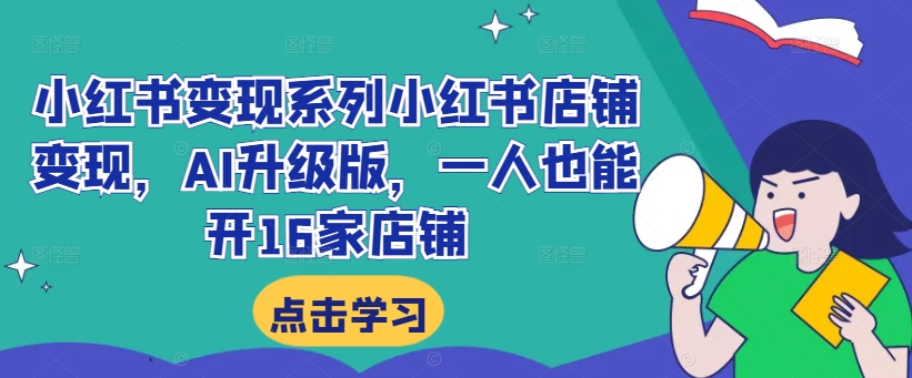 小红书变现系列小红书店铺变现，AI升级版，一人也能开16家店铺-观智斋电商课程站