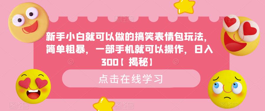 新手小白就可以做的搞笑表情包玩法，简单粗暴，一部手机就可以操作，日入300【揭秘】-观智斋电商课程站