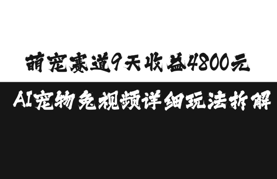 萌宠赛道9天收益4800元，AI宠物免视频详细玩法拆解-观智斋电商课程站
