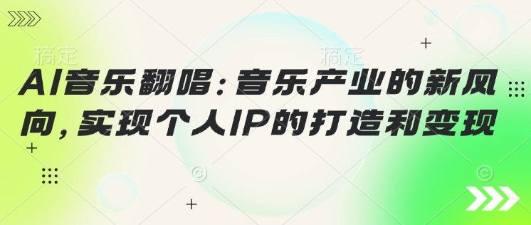 AI音乐翻唱：音乐产业的新风向，实现个人IP的打造和变现-观智斋电商课程站