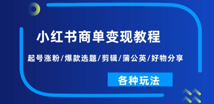 小红书商单变现教程：起号涨粉/爆款选题/剪辑/蒲公英/好物分享/各种玩法-观智斋电商课程站