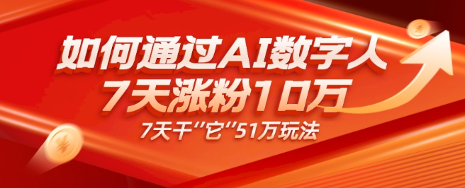 AI数字人4.0版、每天10分钟单账号7天涨粉10万、7天变现51万-观智斋电商课程站