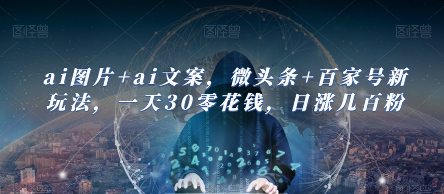 ai图片+ai文案，微头条+百家号新玩法，一天30零花钱，日涨几百粉-观智斋电商课程站