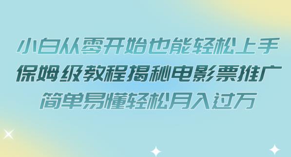 小白从零开始也能轻松上手，保姆级教程揭秘电影票推广，简单易懂轻松月入过万【揭秘】-观智斋电商课程站