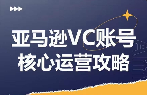 亚马逊VC账号核心玩法解析，实战经验拆解产品模块运营技巧，提升店铺GMV，有效提升运营利润-观智斋电商课程站