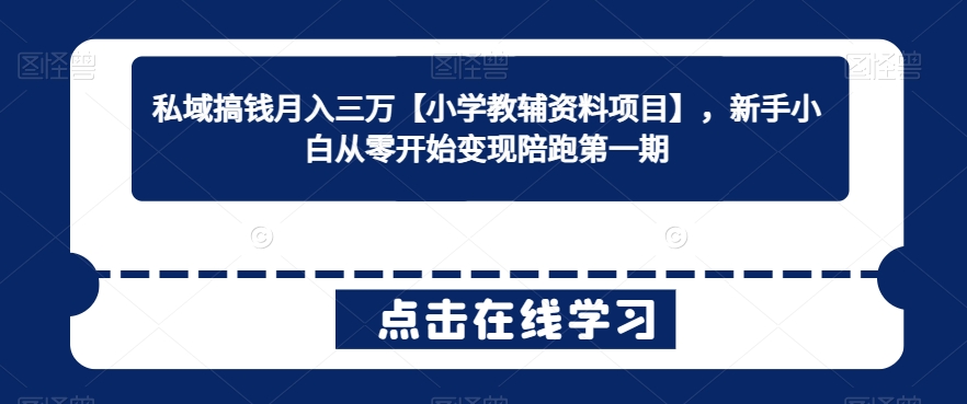 私域搞钱月入三万【小学教辅资料项目】，新手小白从零开始变现陪跑第一期-观智斋电商课程站
