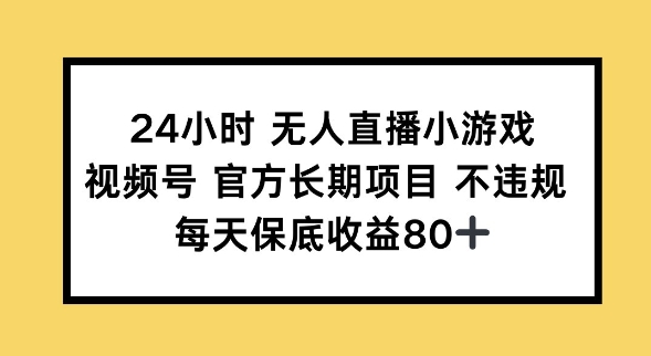 24小时无人直播小游戏，视频号官方长期项目，长期项目小白轻松可做每天保底收益80+-观智斋电商课程站