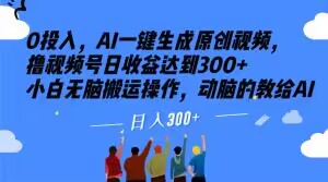 0投入，AI一键生成原创视频，撸视频号日收益达到300+小白无脑搬运操作，动脑的教给AI【揭秘】-观智斋电商课程站