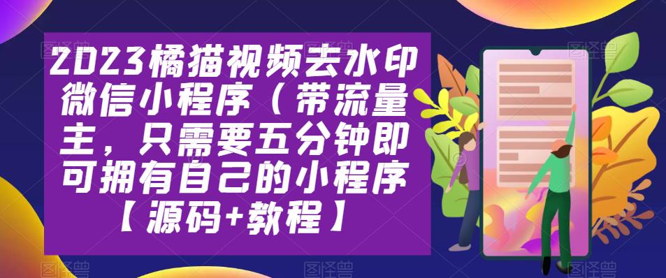 2023橘猫视频去水印微信小程序（带流量主，只需要五分钟即可拥有自己的小程序【源码+教程】-观智斋电商课程站