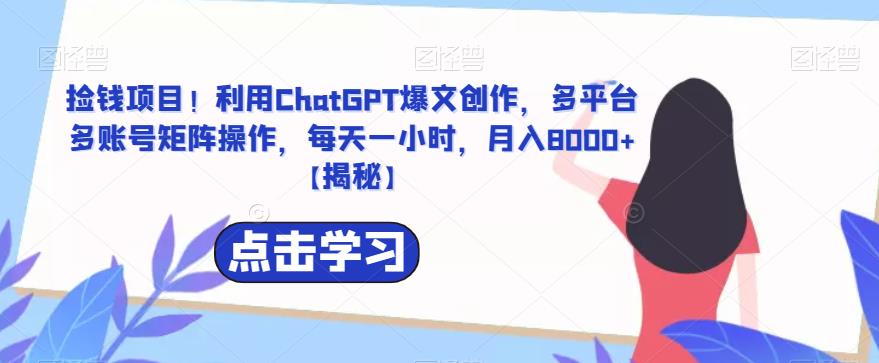 捡钱项目！利用ChatGPT爆文创作，多平台多账号矩阵操作，每天一小时，月入8000+【揭秘】-观智斋电商课程站