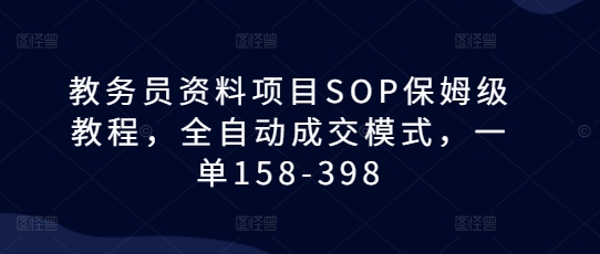 教务员资料项目SOP保姆级教程，全自动成交模式，一单158-398-观智斋电商课程站
