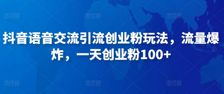 抖音语音交流引流创业粉玩法，流量爆炸，一天创业粉100+-观智斋电商课程站