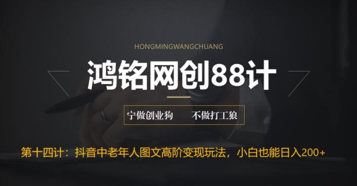 鸿铭网创88计之第十四计：最新抖音中老年人图文高阶变现玩法，小白也能轻松上手-观智斋电商课程站