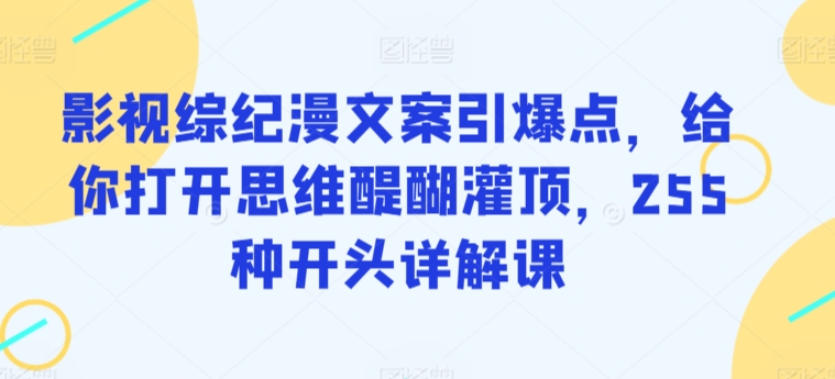 影视综纪漫文案引爆点，给你打开思维醍醐灌顶，255种开头详解课-观智斋电商课程站