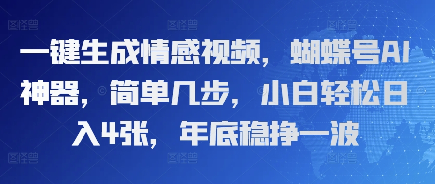 一键生成情感视频，蝴蝶号AI神器，简单几步，小白轻松日入4张，年底稳挣一波-观智斋电商课程站