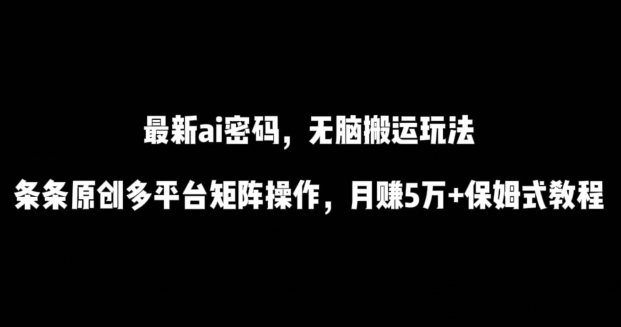 最新ai流量密码，傻瓜式搬运玩法，条条原创，多平台矩阵操作，月赚5万+保姆式教程【揭秘】-观智斋电商课程站