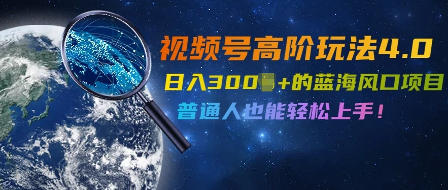 视频号高阶玩法4.0，日入几张的蓝海风口项目，普通人也能轻松上手-观智斋电商课程站