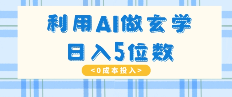 利用AI做玄学，简单操作，暴力掘金，小白月入5万+【揭秘】-观智斋电商课程站