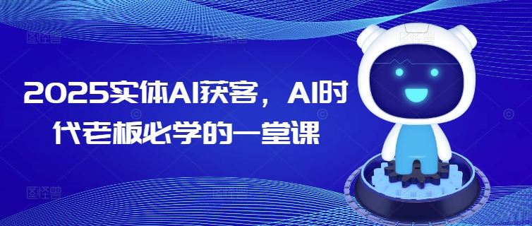 2025实体AI获客，AI时代老板必学的一堂课-观智斋电商课程站