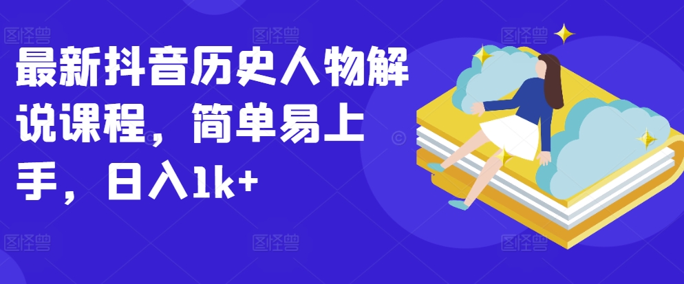 最新抖音历史人物解说课程，简单易上手，日入1k+-观智斋电商课程站