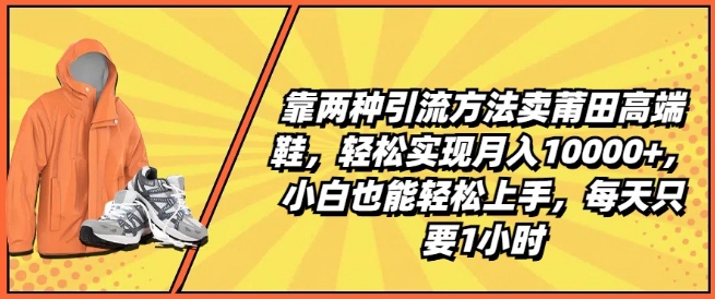 靠两种引流方法卖莆田高端鞋，轻松实现月入1W+，小白也能轻松上手，每天只要1小时【揭秘】-观智斋电商课程站