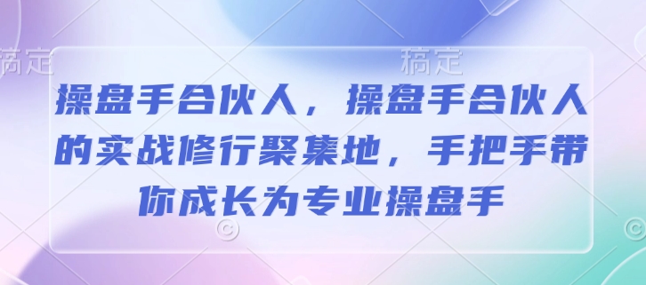 操盘手合伙人，操盘手合伙人的实战修行聚集地，手把手带你成长为专业操盘手-观智斋电商课程站