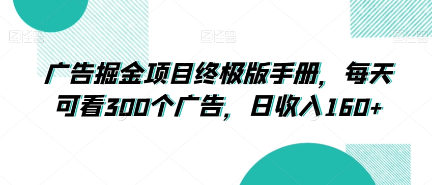 广告掘金项目终极版手册，每天可看300个广告，日收入160+【揭秘】-观智斋电商课程站