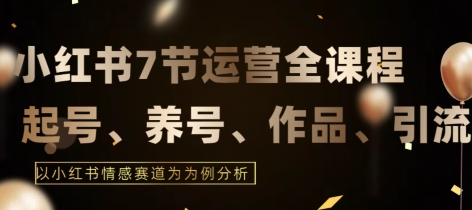 7节小红书运营实战全教程，结合最新情感赛道，打通小红书运营全流程【揭秘】-观智斋电商课程站