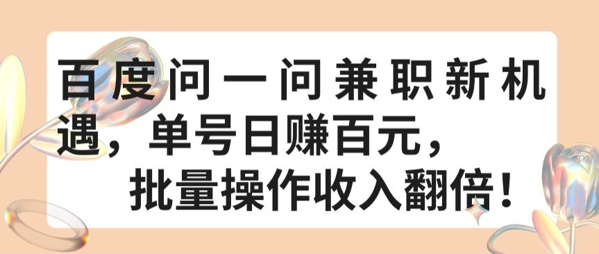 百度问一问兼职新机遇，单号日赚百元，批量操作收入翻倍【揭秘】-观智斋电商课程站