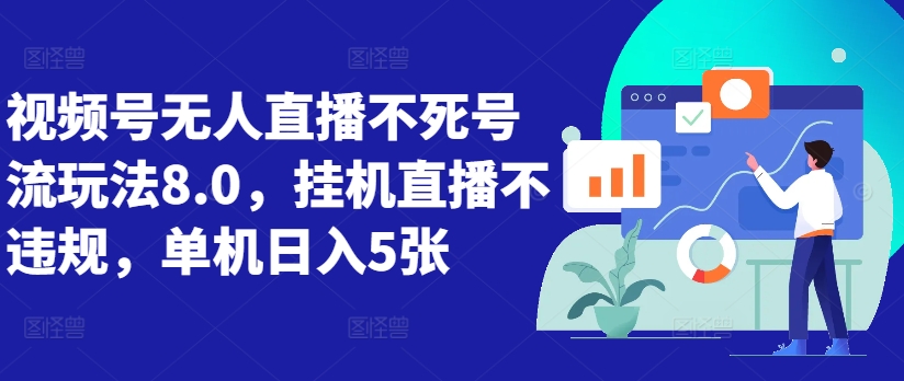 视频号无人直播不死号流玩法8.0，挂机直播不违规，单机日入5张【揭秘】-观智斋电商课程站